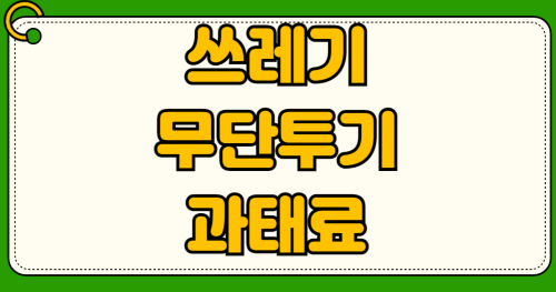 쓰레기 무단투기 과태료 기준 2026년 최신 담배꽁초 5만원 차량 투기 50만원 신고 포상금