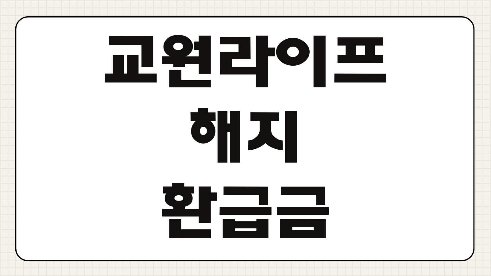 교원라이프 해지 환급금 계산 서류 처리기간 고객센터 이의신청