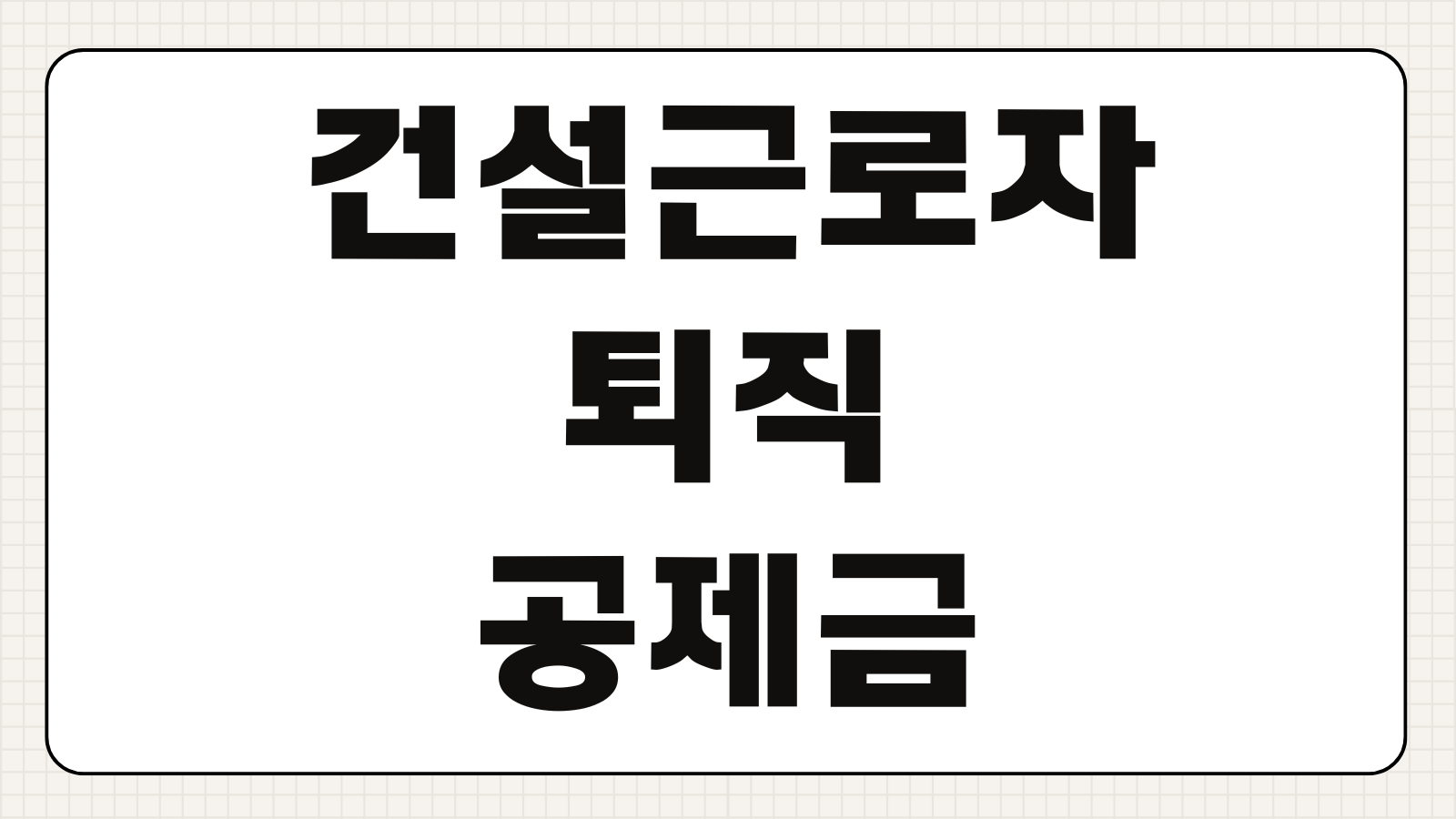 건설근로자공제회 퇴직공제금 조회 수령방법 신청서류 지급기간 준비물