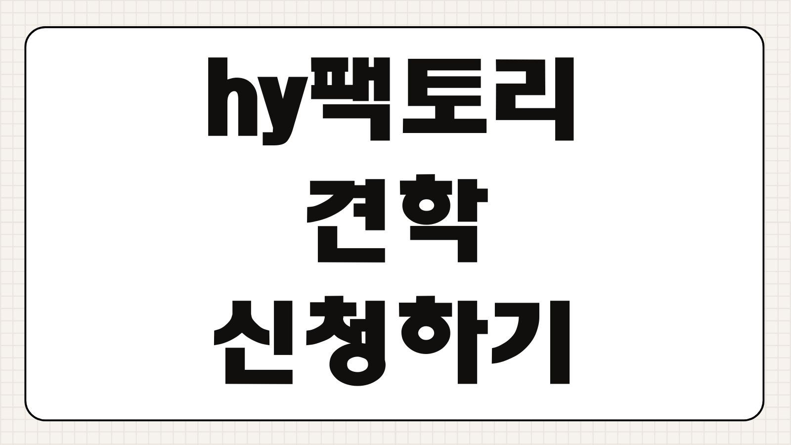 hy팩토리 견학 신청하기 예약 방법 견학 일정 체험 프로그램 운영시간 주차 안내