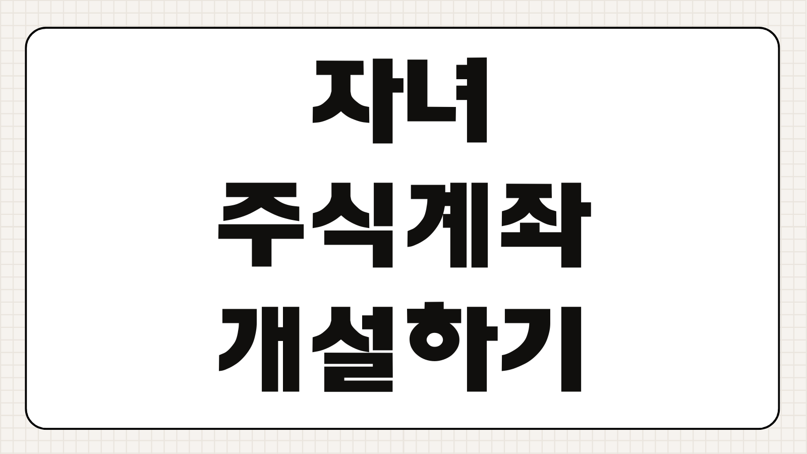 자녀 주식계좌 개설하기 미성년자 증권계좌 준비서류 비대면 개설 증여세 기준