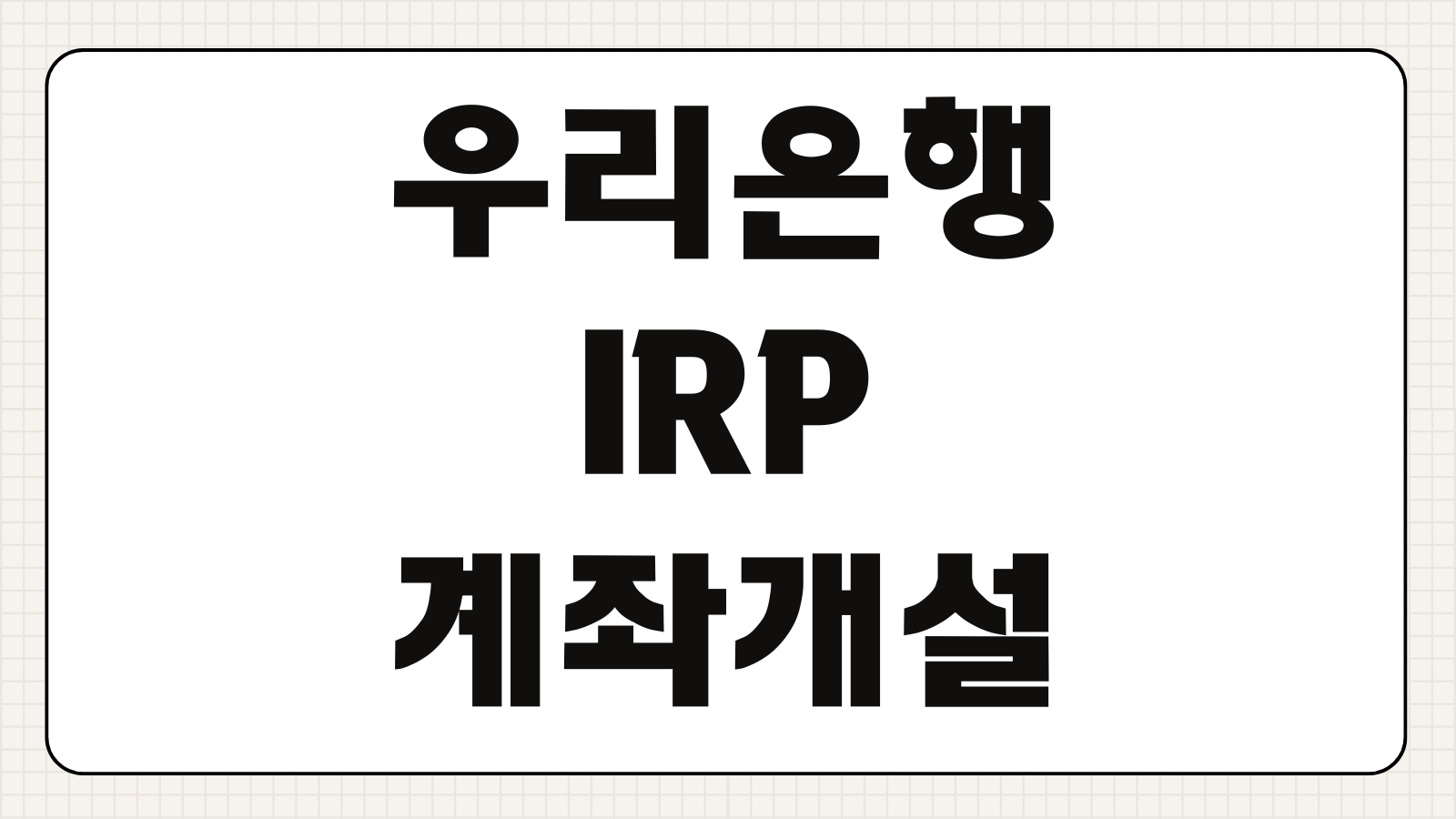 우리은행 IRP 계좌 개설 방법 절세 혜택 수수료 운용 핵심 포인트