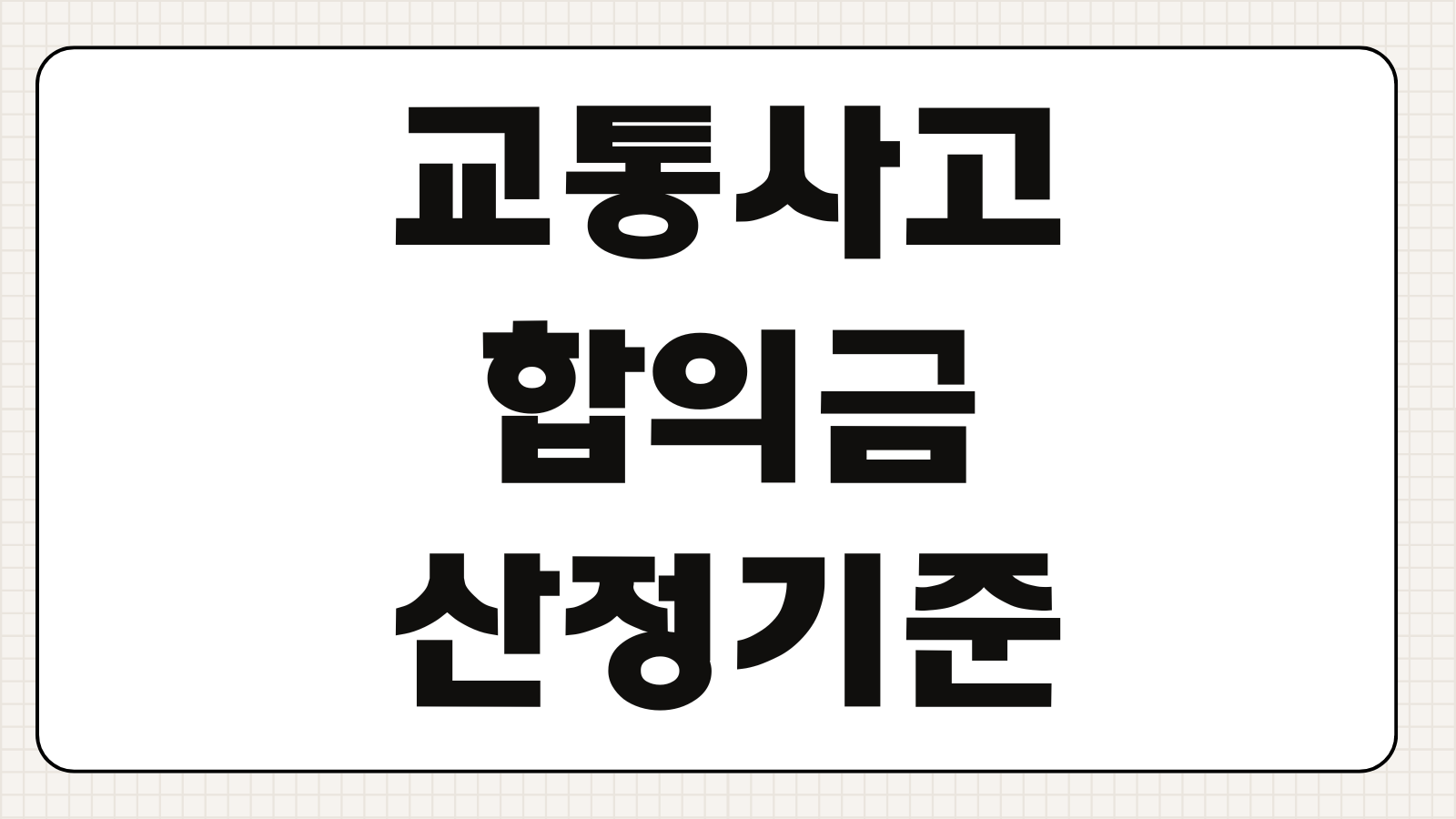 교통사고 합의금 산정기준 치료기간 후유장해 과실비율 대응전략 합의서 문구체크
