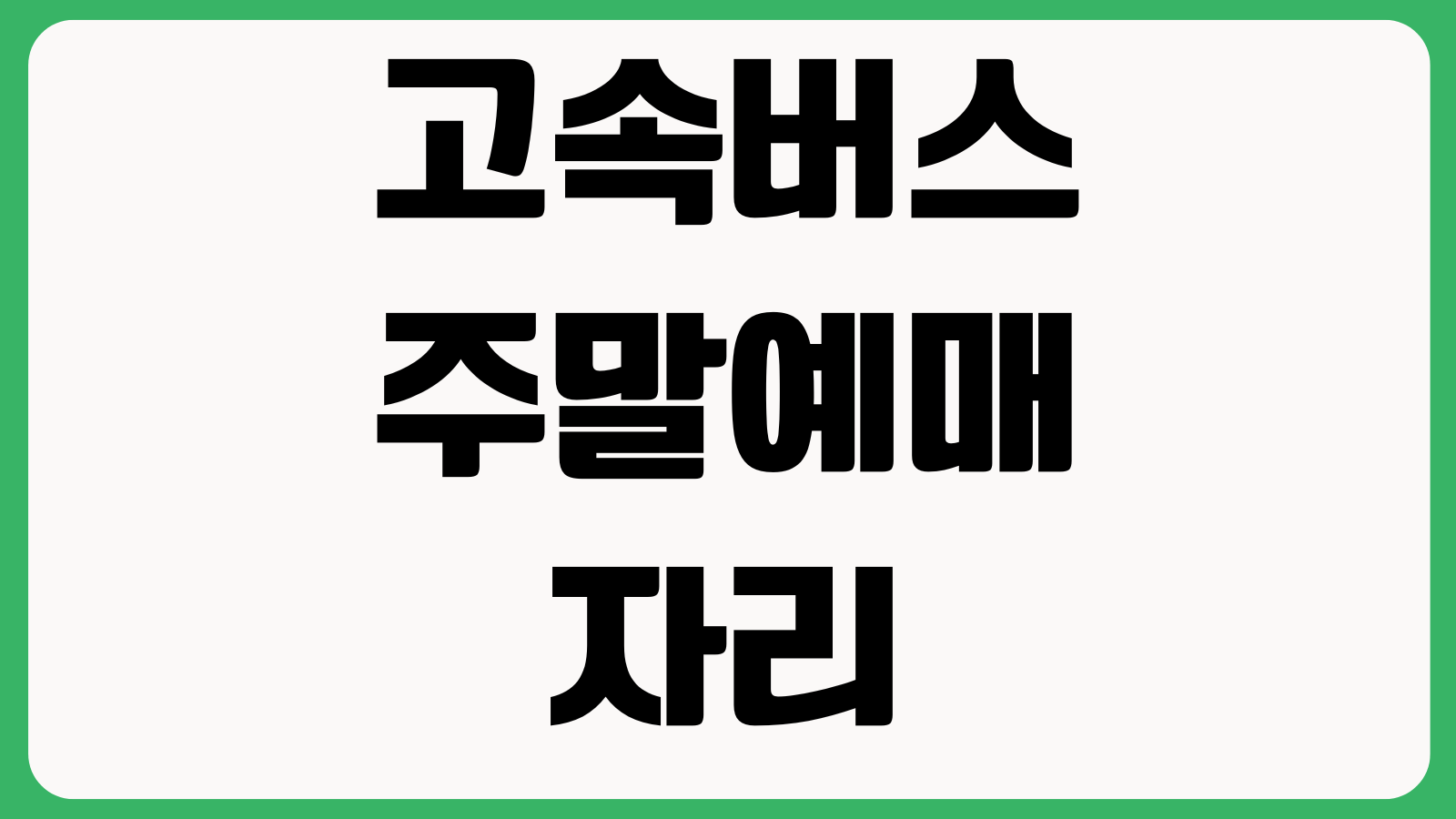 고속버스 주말예매 자리 잡기 쉬운 시간 취소표 할인조건 예매변경