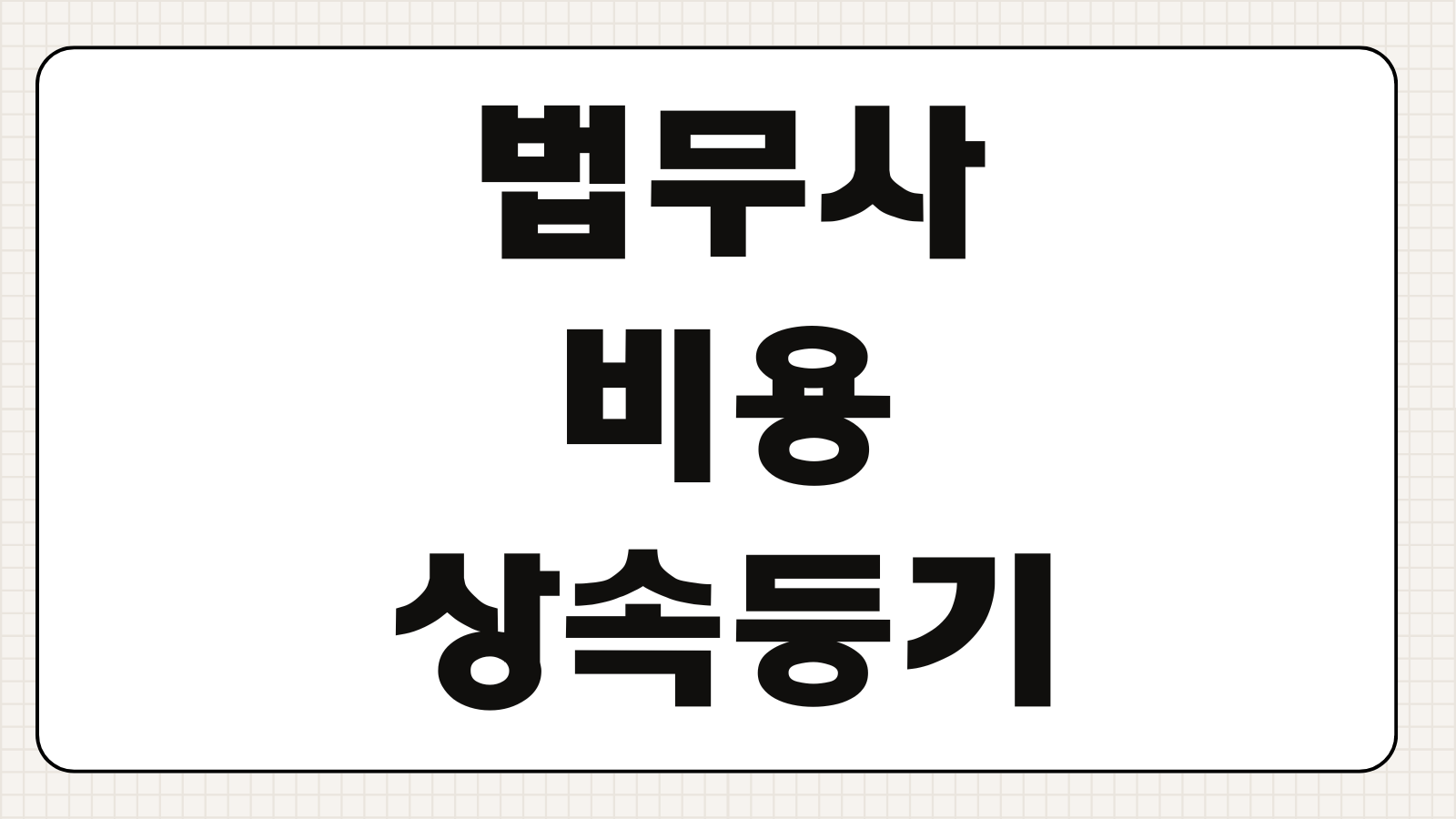 법무사 비용 상속등기 증여등기 소유권이전 업무별 수수료 비교 체크사항