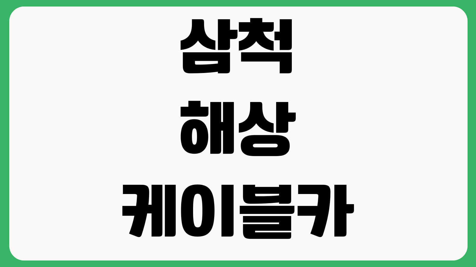 삼척해상케이블카 운영시간 왕복요금 주차장 휴장일 날씨 할인대상 탑승장
