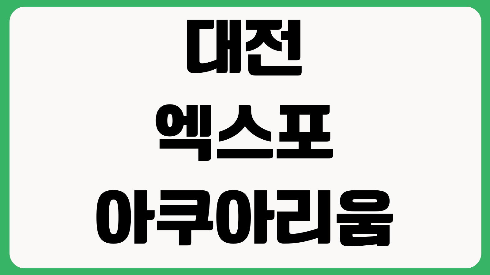대전엑스포아쿠아리움 입장권 할인 운영시간 주차장 체험프로그램 수중공연 먹이주기
