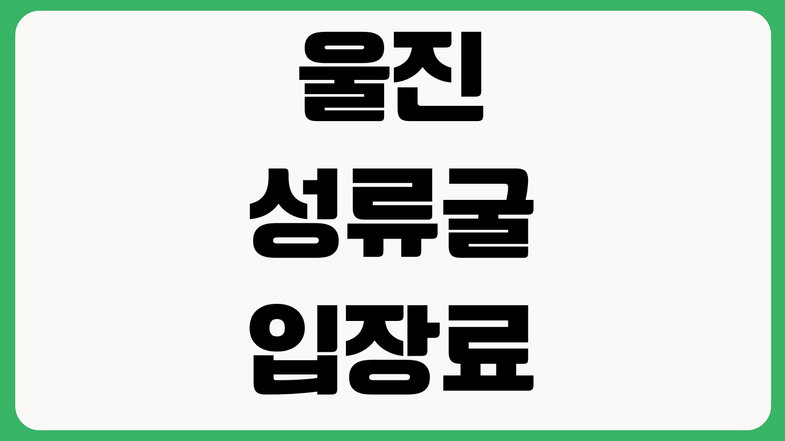 울진 성류굴 입장료 운영시간 주차장 동굴기차 소요시간 계단 수온