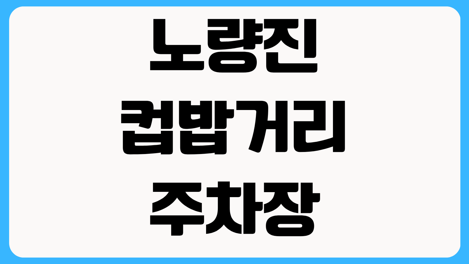 노량진 컵밥거리 주차장 6곳 공영 민영 요금 비교 주차 꿀팁 총정리