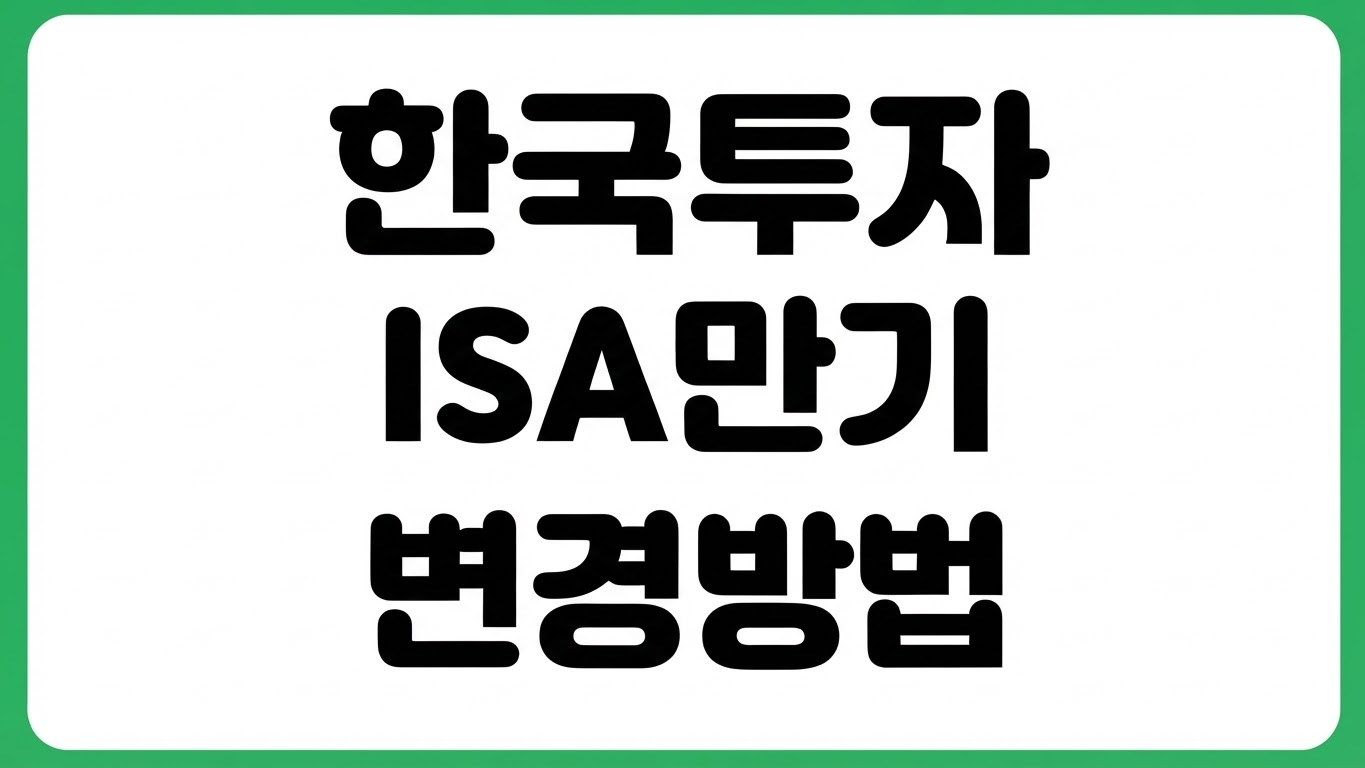 한국투자증권 ISA 만기일 변경 방법 연장 가능 여부 만기해지 기준 세제혜택